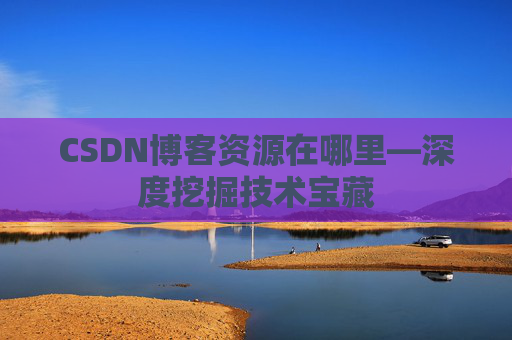 CSDN博客资源在哪里—深度挖掘技术宝藏