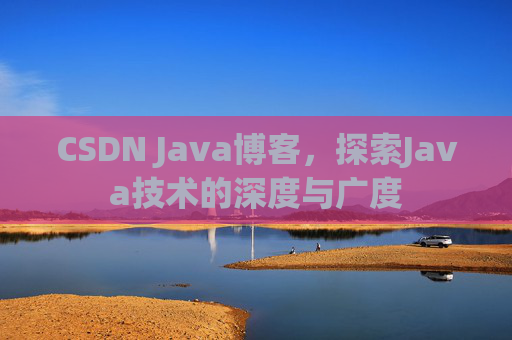 CSDN Java博客，探索Java技术的深度与广度